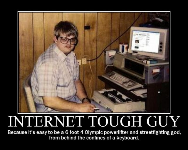 internet tough guy because its easy to be a 6 foot 4 olympic powerlifter and streetfighting god from